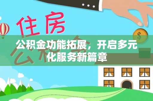 宁晋公积金功能拓展，开启多元化服务新篇章