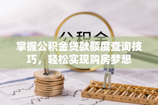 宁晋掌握公积金贷款额度查询技巧，轻松实现购房梦想