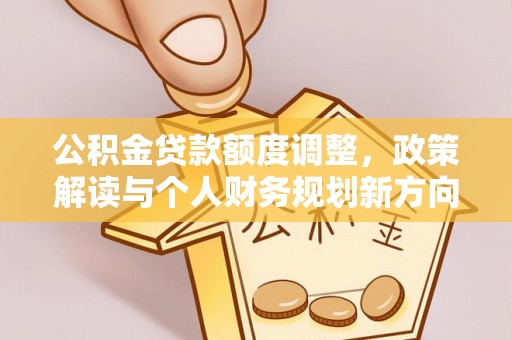 宁晋公积金贷款额度调整，政策解读与个人财务规划新方向