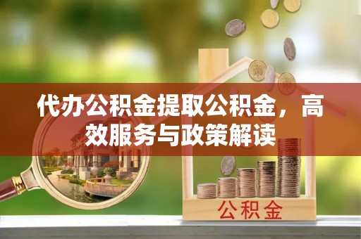 宁晋代办公积金提取公积金，高效服务与政策解读
