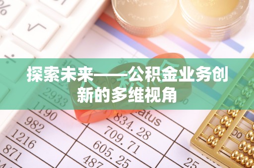 宁晋探索未来——公积金业务创新的多维视角