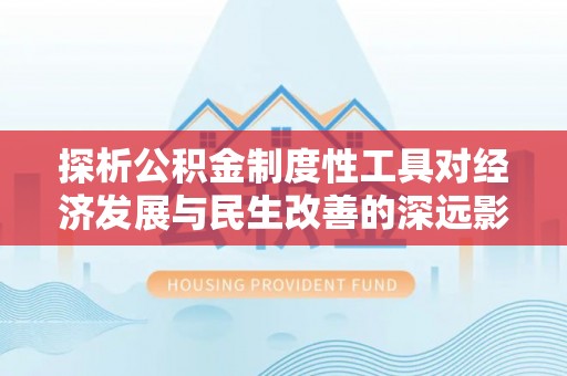 宁晋探析公积金制度性工具对经济发展与民生改善的深远影响