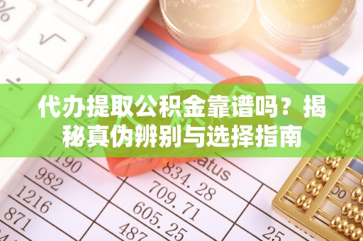 宁晋代办提取公积金靠谱吗？揭秘真伪辨别与选择指南