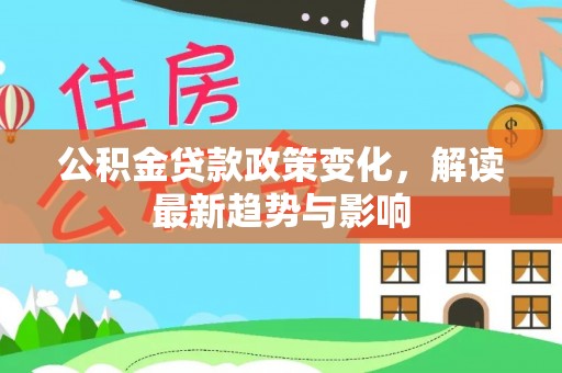宁晋公积金贷款政策变化，解读最新趋势与影响