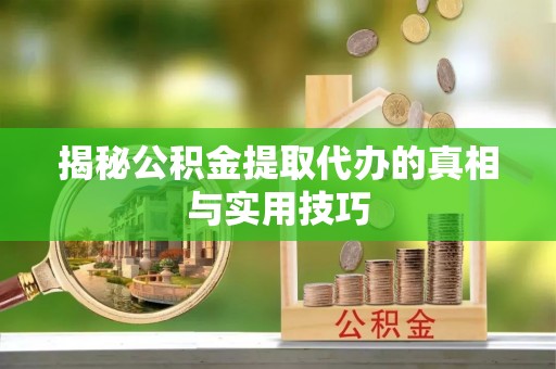 宁晋揭秘公积金提取代办的真相与实用技巧