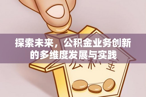 宁晋探索未来，公积金业务创新的多维度发展与实践