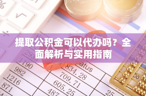 宁晋提取公积金可以代办吗？全面解析与实用指南
