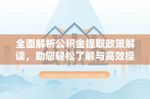 宁晋全面解析公积金提取政策解读，助您轻松了解与高效操作