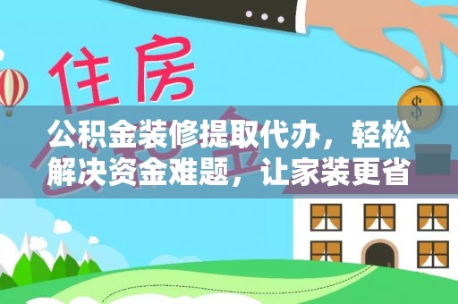 宁晋公积金装修提取代办，轻松解决资金难题，让家装更省心
