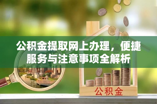 宁晋公积金提取网上办理，便捷服务与注意事项全解析