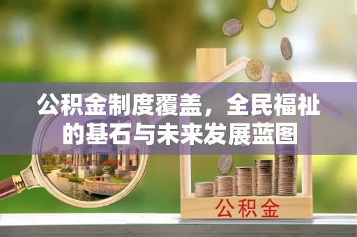 宁晋公积金制度覆盖，全民福祉的基石与未来发展蓝图