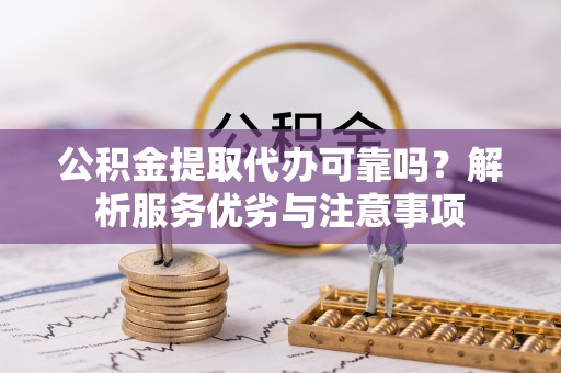 宁晋公积金提取代办可靠吗？解析服务优劣与注意事项