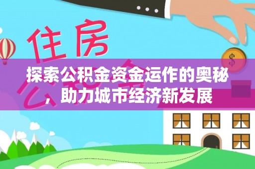 宁晋探索公积金资金运作的奥秘，助力城市经济新发展