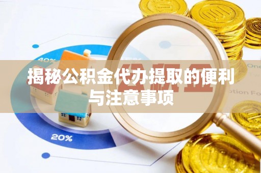 宁晋揭秘公积金代办提取的便利与注意事项