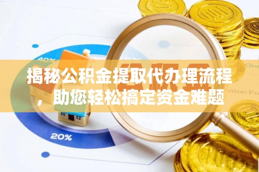 宁晋揭秘公积金提取代办理流程，助您轻松搞定资金难题