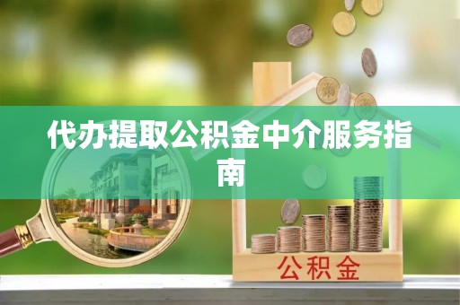 宁晋代办提取公积金中介服务指南
