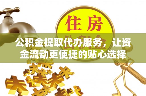 宁晋公积金提取代办服务，让资金流动更便捷的贴心选择
