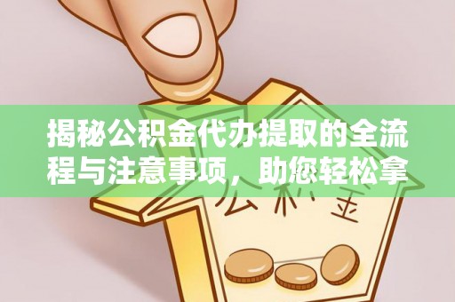 宁晋揭秘公积金代办提取的全流程与注意事项，助您轻松拿回属于自己的钱