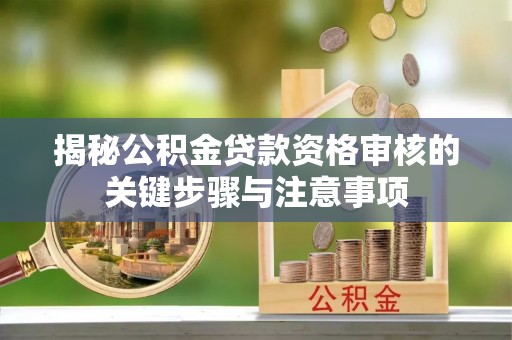宁晋揭秘公积金贷款资格审核的关键步骤与注意事项