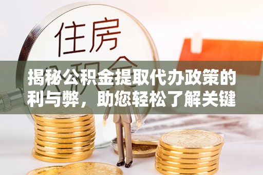 宁晋揭秘公积金提取代办政策的利与弊，助您轻松了解关键要点