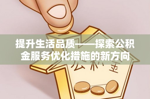 宁晋提升生活品质——探索公积金服务优化措施的新方向