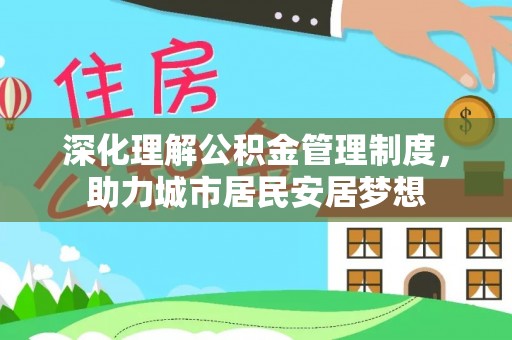 宁晋深化理解公积金管理制度，助力城市居民安居梦想