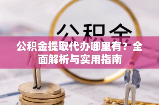 宁晋公积金提取代办哪里有？全面解析与实用指南