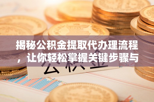 宁晋揭秘公积金提取代办理流程，让你轻松掌握关键步骤与注意事项
