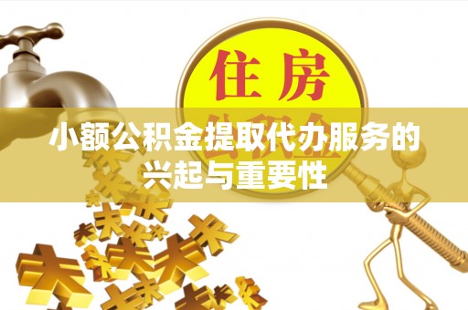宁晋小额公积金提取代办服务的兴起与重要性