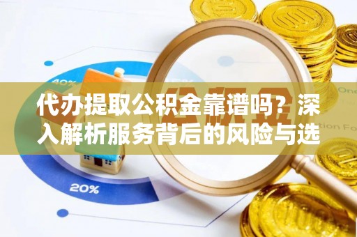 宁晋代办提取公积金靠谱吗？深入解析服务背后的风险与选择