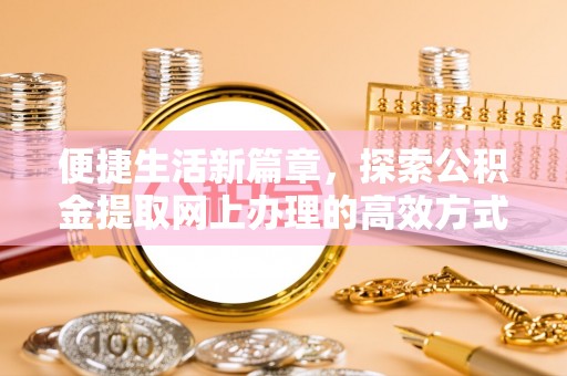 宁晋便捷生活新篇章，探索公积金提取网上办理的高效方式