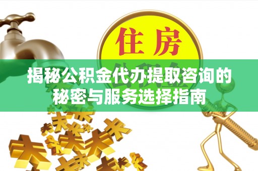 宁晋揭秘公积金代办提取咨询的秘密与服务选择指南