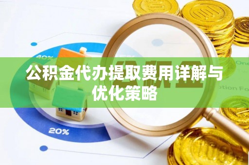 宁晋公积金代办提取费用详解与优化策略