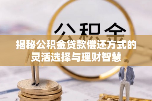 宁晋揭秘公积金贷款偿还方式的灵活选择与理财智慧