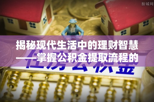 宁晋揭秘现代生活中的理财智慧——掌握公积金提取流程的必备指南