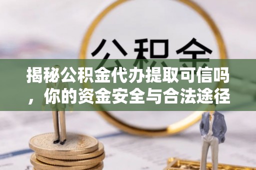 宁晋揭秘公积金代办提取可信吗，你的资金安全与合法途径全解析