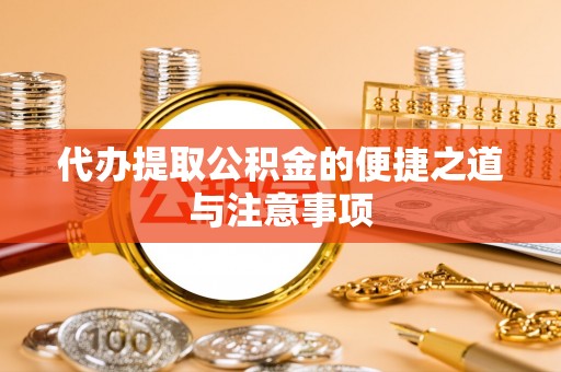 宁晋代办提取公积金的便捷之道与注意事项