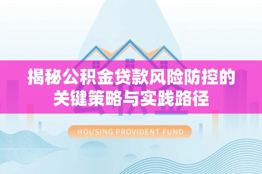 宁晋揭秘公积金贷款风险防控的关键策略与实践路径