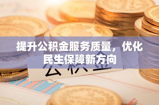 宁晋提升公积金服务质量，优化民生保障新方向
