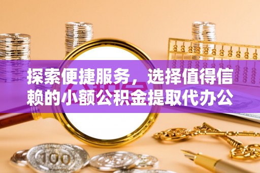 宁晋探索便捷服务，选择值得信赖的小额公积金提取代办公司