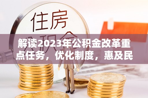 宁晋解读2023年公积金改革重点任务，优化制度，惠及民生