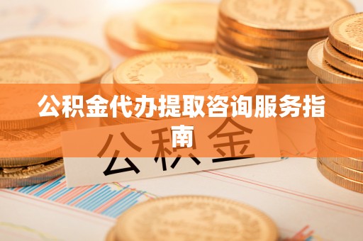 宁晋公积金代办提取咨询服务指南