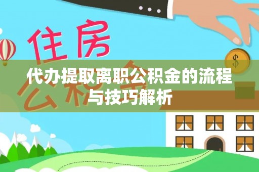 宁晋代办提取离职公积金的流程与技巧解析