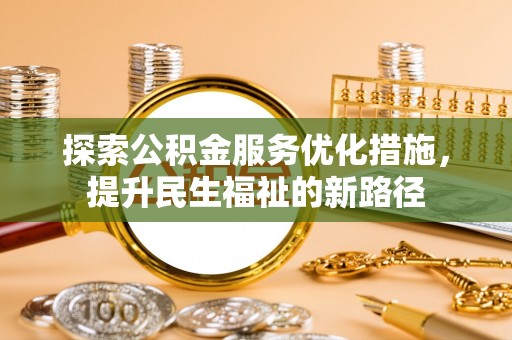 宁晋探索公积金服务优化措施，提升民生福祉的新路径