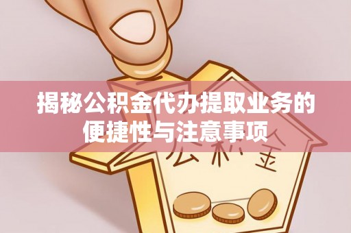 宁晋揭秘公积金代办提取业务的便捷性与注意事项