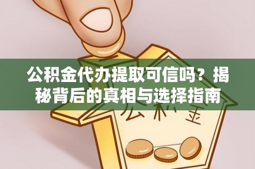 宁晋公积金代办提取可信吗？揭秘背后的真相与选择指南