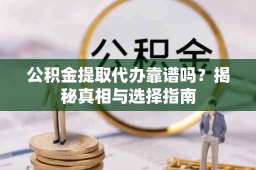 宁晋公积金提取代办靠谱吗？揭秘真相与选择指南