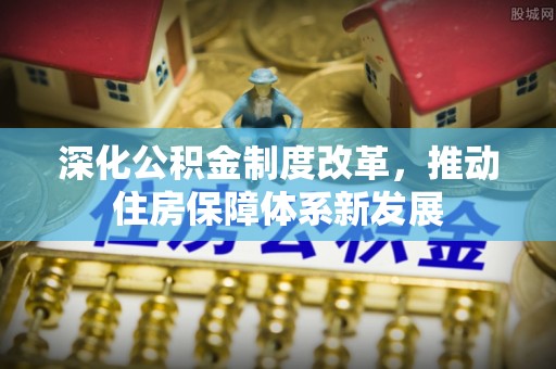 宁晋深化公积金制度改革，推动住房保障体系新发展
