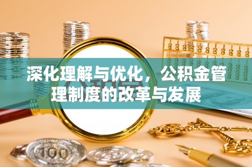 宁晋深化理解与优化，公积金管理制度的改革与发展