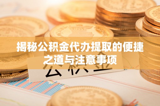 宁晋揭秘公积金代办提取的便捷之道与注意事项